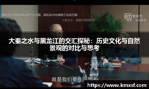 大秦之水与黑龙江的交汇探秘：历史文化与自然景观的对比与思考